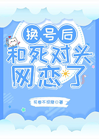 我和死对头网恋全文免费阅读